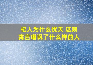 杞人为什么忧天 这则寓言嘲讽了什么样的人